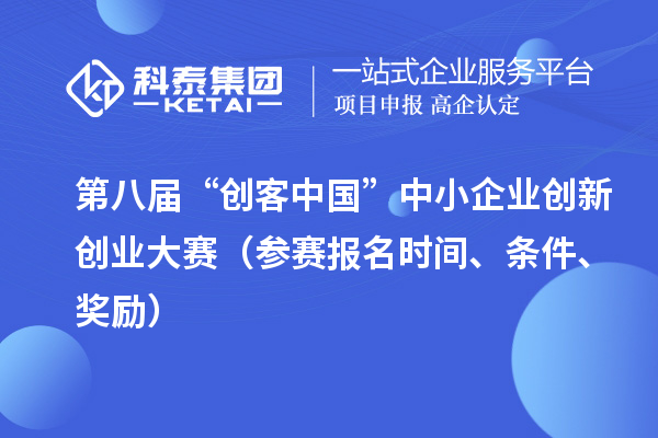 第八屆“創(chuàng  )客中國”中小企業(yè)創(chuàng  )新創(chuàng  )業(yè)大賽（參賽報名時(shí)間、條件、獎勵）