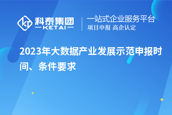 2023年大數據產(chǎn)業(yè)發(fā)展示范申報時(shí)間、條件要求