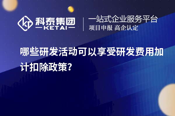 哪些研發(fā)活動(dòng)可以享受研發(fā)費(fèi)用加計(jì)扣除政策？