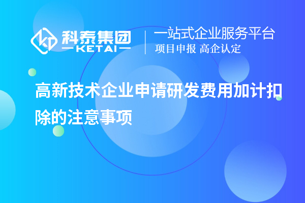 高新技術(shù)企業(yè)申請研發(fā)費(fèi)用加計(jì)扣除的注意事項(xiàng)