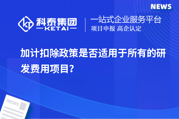 加計(jì)扣除政策是否適用于所有的研發(fā)費(fèi)用項(xiàng)目？