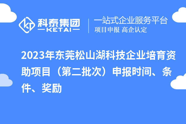 2023年?yáng)|莞松山湖科技企業(yè)培育資助項目（第二批次）申報時(shí)間、條件、獎勵