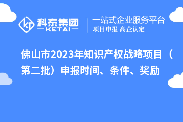 佛山市2023年知識產(chǎn)權戰略項目（第二批）申報時(shí)間、條件、獎勵