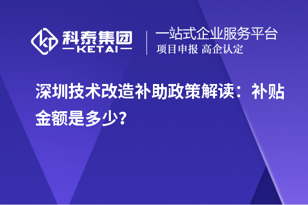 深圳技術(shù)改造補(bǔ)助政策解讀：補(bǔ)貼金額是多少？