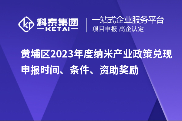 黃埔區2023年度納米產(chǎn)業(yè)政策兌現申報時(shí)間、條件、資助獎勵