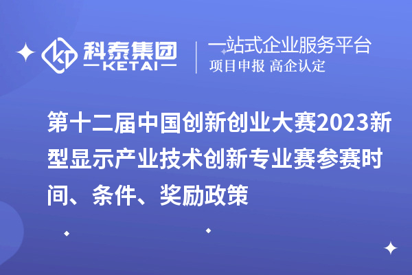 第十二屆中國創(chuàng  )新創(chuàng  )業(yè)大賽2023新型顯示產(chǎn)業(yè)技術(shù)創(chuàng  )新專(zhuān)業(yè)賽參賽時(shí)間、條件、獎勵政策