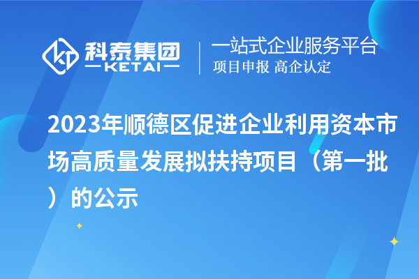 2023年順德區(qū)促進(jìn)企業(yè)利用資本市場(chǎng)高質(zhì)量發(fā)展擬扶持項(xiàng)目（第一批）的公示