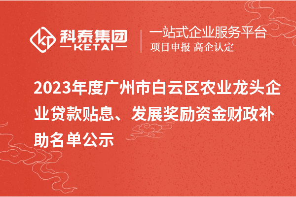 2023年度廣州市白云區(qū)農(nóng)業(yè)龍頭企業(yè)貸款貼息、發(fā)展獎勵資金財政補助名單公示