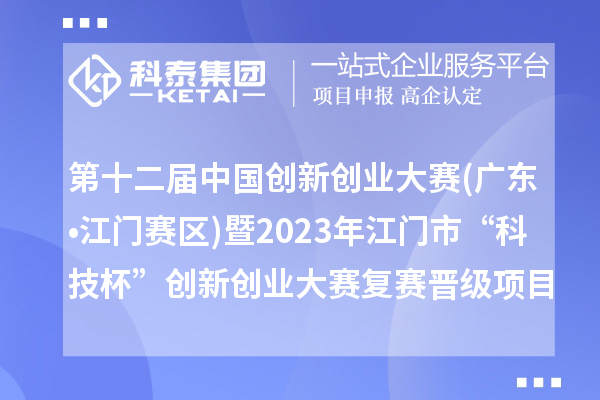 第十二屆中國創(chuàng)新創(chuàng)業(yè)大賽(廣東?江門賽區(qū))暨2023年江門市“科技杯”創(chuàng)新創(chuàng)業(yè)大賽復(fù)賽晉級項(xiàng)目名單