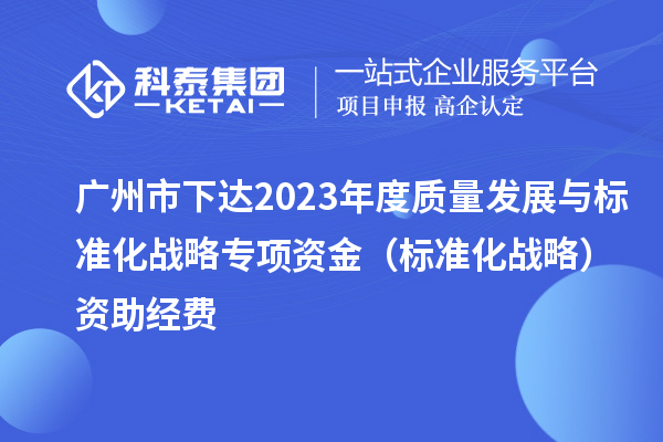 廣州市下達(dá)2023年度質(zhì)量發(fā)展與標(biāo)準(zhǔn)化戰(zhàn)略專項資金（標(biāo)準(zhǔn)化戰(zhàn)略）資助經(jīng)費