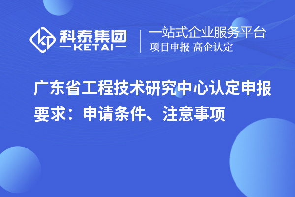 <a href=http://qiyeqqexmail.cn/fuwu/gongchengzhongxin.html target=_blank class=infotextkey>廣東省工程技術(shù)研究中心</a>認(rèn)定申報要求：申請條件、注意事項