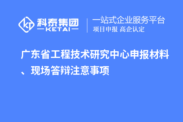 <a href=http://qiyeqqexmail.cn/fuwu/gongchengzhongxin.html target=_blank class=infotextkey>廣東省工程技術(shù)研究中心</a>申報材料、現場(chǎng)答辯注意事項