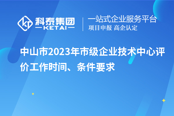 中山市2023年市級企業(yè)技術中心評價工作時間、條件要求