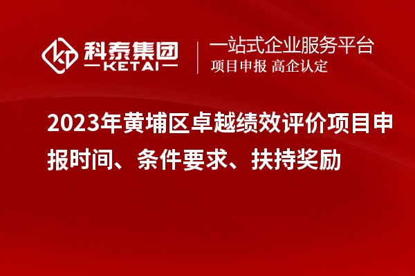 2023年黃埔區卓越績(jì)效評價(jià)項目申報時(shí)間、條件要求、扶持獎勵