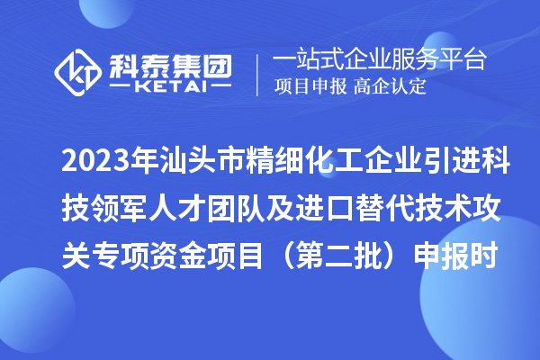 2023年汕頭市精細化工企業(yè)引進科技領軍人才團隊及進口替代技術攻關專項資金項目（第二批）申報時間、條件、獎勵