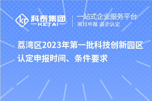 荔灣區(qū)2023年第一批科技創(chuàng)新園區(qū)認定申報時間、條件要求