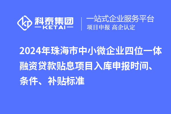 2024年珠海市中小微企業(yè)四位一體融資貸款貼息項目入庫申報時(shí)間、條件、補貼標準