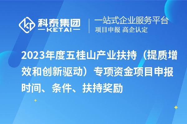 2023年度五桂山產(chǎn)業(yè)扶持（提質(zhì)增效和創(chuàng)新驅(qū)動(dòng)）專項(xiàng)資金<a href=http://qiyeqqexmail.cn/shenbao.html target=_blank class=infotextkey>項(xiàng)目申報(bào)</a>時(shí)間、條件、扶持獎(jiǎng)勵(lì)