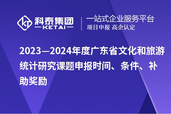 2023—2024年度廣東省文化和旅游統計研究課題申報時(shí)間、條件、補助獎勵