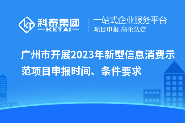 廣州市開(kāi)展2023年新型信息消費示范<a href=http://qiyeqqexmail.cn/shenbao.html target=_blank class=infotextkey>項目申報</a>時(shí)間、條件要求