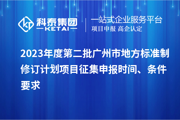 2023年度第二批廣州市地方標準制修訂計劃項目征集申報時(shí)間、條件要求