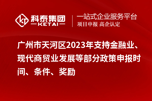 廣州市天河區2023年支持金融業(yè)、現代商貿業(yè)發(fā)展等部分政策申報時(shí)間、條件、獎勵