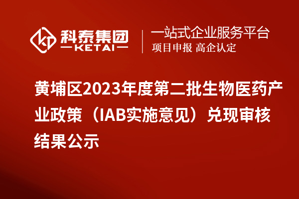 黃埔區(qū)2023年度第二批生物醫(yī)藥產(chǎn)業(yè)政策（IAB實(shí)施意見(jiàn)）兌現(xiàn)審核結(jié)果公示