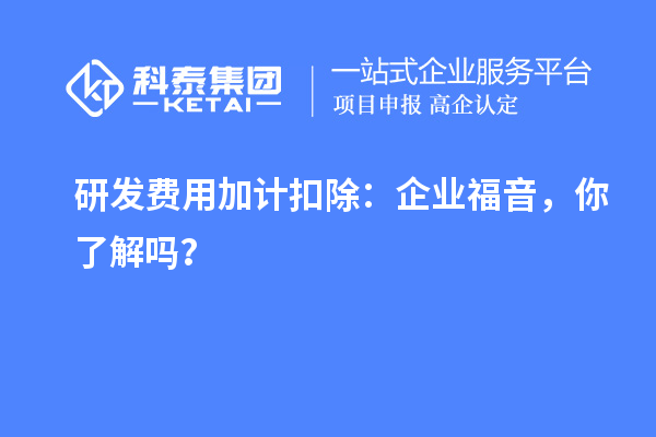 研發(fā)費(fèi)用加計(jì)扣除：企業(yè)福音，你了解嗎？