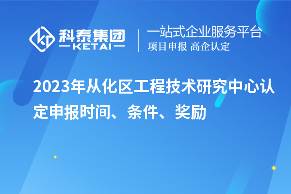 2023年從化區(qū)工程技術(shù)研究中心認(rèn)定申報(bào)時(shí)間、條件、獎(jiǎng)勵(lì)