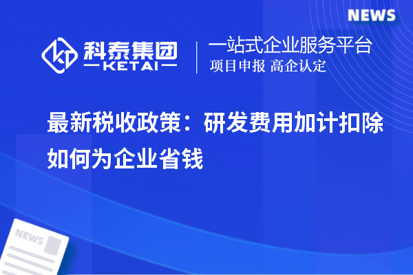 最新稅收政策：研發(fā)費用加計扣除如何為企業(yè)省錢