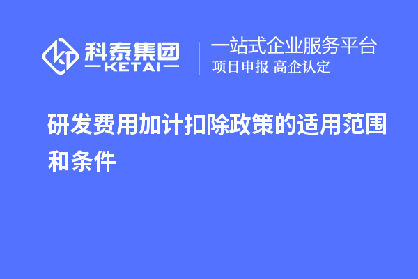 研發(fā)費用加計扣除政策的適用范圍和條件