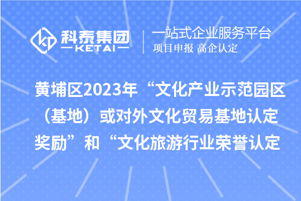 黃埔區(qū)2023年“文化產(chǎn)業(yè)示范園區(qū)（基地）或?qū)ν馕幕Q(mào)易基地認定獎勵”和“文化旅游行業(yè)榮譽認定獎勵”申報時間、條件、獎勵