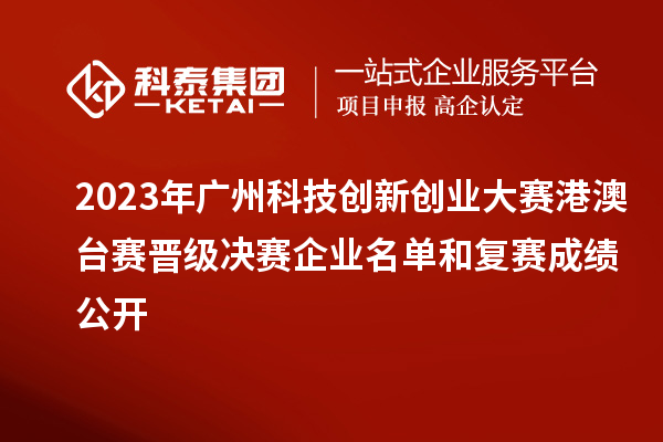 2023年廣州科技創(chuàng)新創(chuàng)業(yè)大賽港澳臺(tái)賽晉級(jí)決賽企業(yè)名單和復(fù)賽成績公開