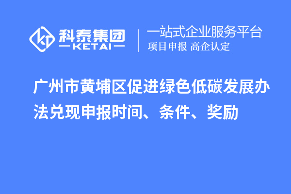 廣州市黃埔區(qū)促進綠色低碳發(fā)展辦法兌現(xiàn)申報時間、條件、獎勵