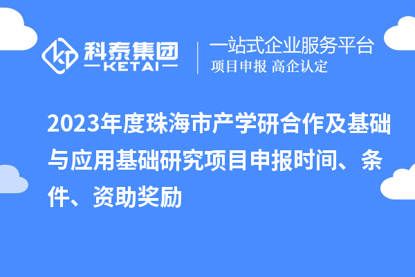 2023年度珠海市產(chǎn)學(xué)研合作及基礎(chǔ)與應(yīng)用基礎(chǔ)研究項目申報時間、條件、資助獎勵