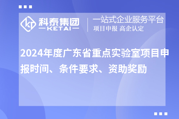 2024年度廣東省重點(diǎn)實(shí)驗室<a href=http://qiyeqqexmail.cn/shenbao.html target=_blank class=infotextkey>項目申報</a>時(shí)間、條件要求、資助獎勵