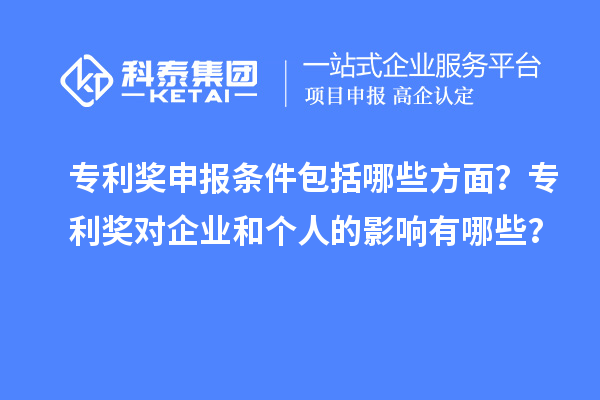 專(zhuān)利獎申報條件包括哪些方面？專(zhuān)利獎對企業(yè)和個(gè)人的影響有哪些？