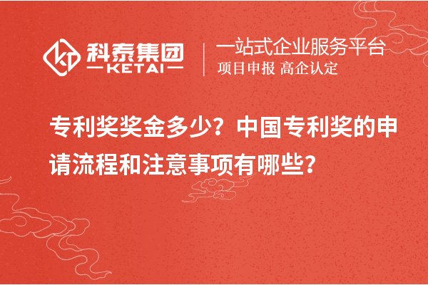 專(zhuān)利獎獎金多少？中國專(zhuān)利獎的申請流程和注意事項有哪些？