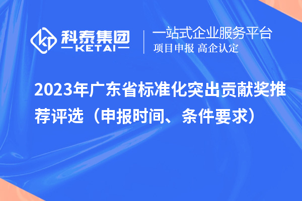 2023年廣東省標準化突出貢獻獎推薦評選（申報時(shí)間、條件要求）