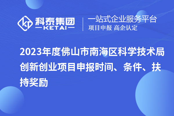 2023年度佛山市南海區科學(xué)技術(shù)局創(chuàng  )新創(chuàng  )業(yè)項目申報時(shí)間、條件、扶持獎勵