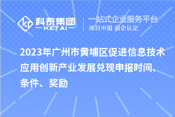 2023年廣州市黃埔區促進(jìn)信息技術(shù)應用創(chuàng  )新產(chǎn)業(yè)發(fā)展兌現申報時(shí)間、條件、獎勵