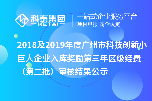 2018及2019年度廣州市科技創(chuàng)新小巨人企業(yè)入庫(kù)獎(jiǎng)勵(lì)第三年區(qū)級(jí)經(jīng)費(fèi) （第二批）審核結(jié)果公示