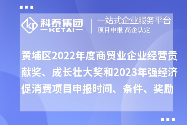 黃埔區(qū)2022年度商貿(mào)業(yè)企業(yè)經(jīng)營貢獻(xiàn)獎(jiǎng)、成長壯大獎(jiǎng)和2023年強(qiáng)經(jīng)濟(jì)促消費(fèi)<a href=http://qiyeqqexmail.cn/shenbao.html target=_blank class=infotextkey>項(xiàng)目申報(bào)</a>時(shí)間、條件、獎(jiǎng)勵(lì)