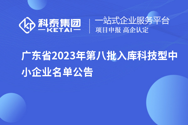 廣東省2023年第八批入庫科技型中小企業(yè)名單公告