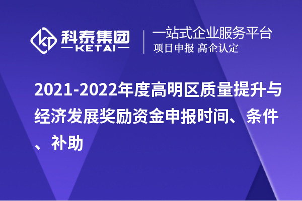 2021-2022年度高明區(qū)質(zhì)量提升與經(jīng)濟(jì)發(fā)展獎(jiǎng)勵(lì)資金申報(bào)時(shí)間、條件、補(bǔ)助