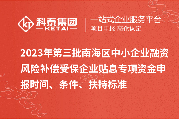 2023年第三批南海區(qū)中小企業(yè)融資風(fēng)險補償受保企業(yè)貼息專項資金申報時間、條件、扶持標(biāo)準(zhǔn)