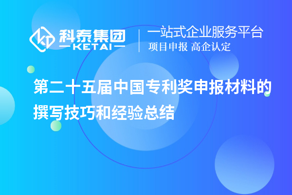 第二十五屆中國(guó)專(zhuān)利獎(jiǎng)申報(bào)材料的撰寫(xiě)技巧和經(jīng)驗(yàn)總結(jié)