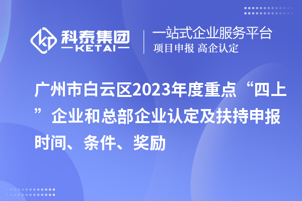 廣州市白云區(qū)2023年度重點“四上”企業(yè)和總部企業(yè)認(rèn)定及扶持申報時間、條件、獎勵