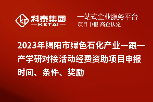 2023年揭陽市綠色石化產(chǎn)業(yè)一跟一產(chǎn)學(xué)研對接活動(dòng)經(jīng)費(fèi)資助<a href=http://qiyeqqexmail.cn/shenbao.html target=_blank class=infotextkey>項(xiàng)目申報(bào)</a>時(shí)間、條件、獎(jiǎng)勵(lì)