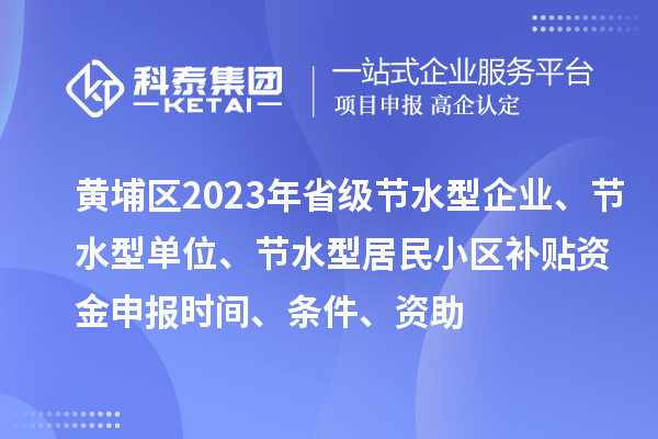 黃埔區(qū)2023年省級節(jié)水型企業(yè)、節(jié)水型單位、節(jié)水型居民小區(qū)補(bǔ)貼資金申報(bào)時間、條件、資助